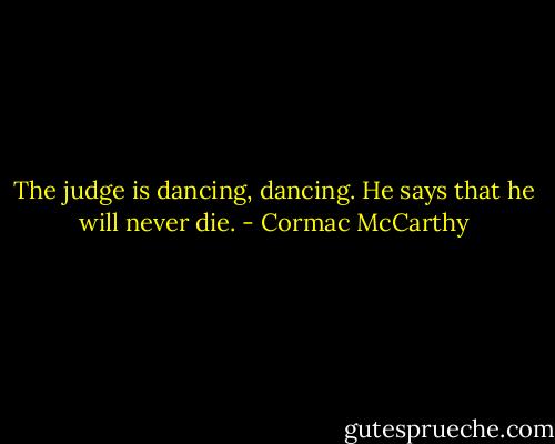 The judge is dancing, dancing. He says that he will never die. - Cormac McCarthy