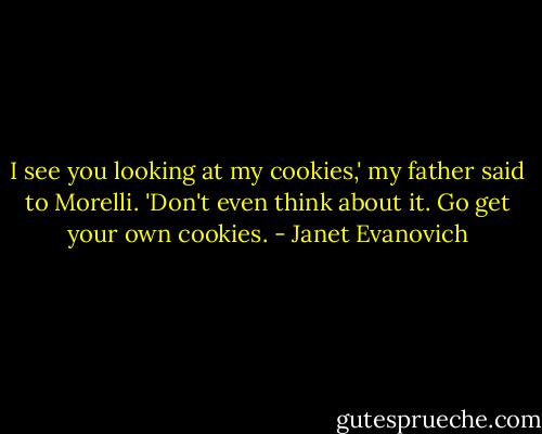 I see you looking at my cookies,' my father said to Morelli. 'Don't even think about it. Go get your own cookies. - Janet Evanovich