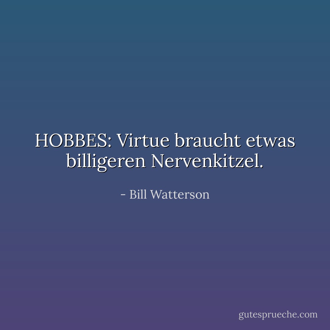 HOBBES:<br />Virtue braucht etwas billigeren Nervenkitzel. - Bill Watterson<