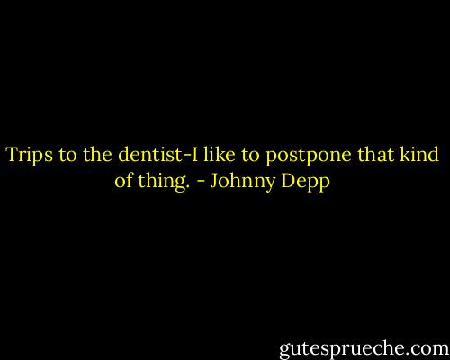 Trips to the dentist-I like to postpone that kind of thing. - Johnny Depp