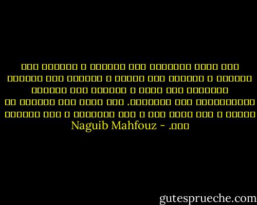 كيف نضجر وللسماء هذه الزرقة ، وللأرض هذه الخضرة ، وللورد هذا الشذا ، وللقلب هذه القدرة العجيبة على الحب ، وللروح هذه الطاقة اللانهائية على الإيمان. كيف نضجر وفي الدنيا من نحبهم ، ومن نعجب بهم ، ومن يحبوننا ، ومن يعجبون بنا. - Naguib Mahfouz