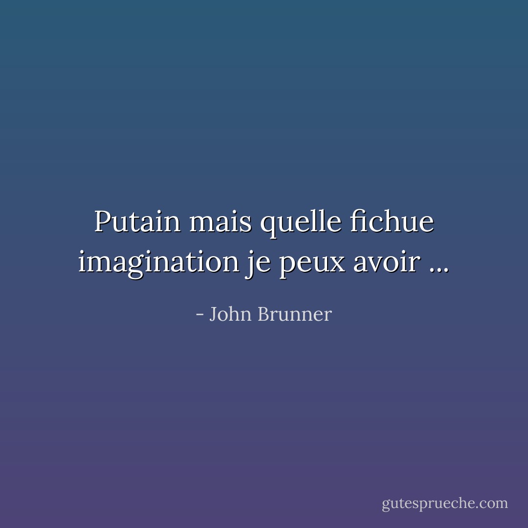 Putain mais quelle fichue imagination je peux avoir ... - John Brunner