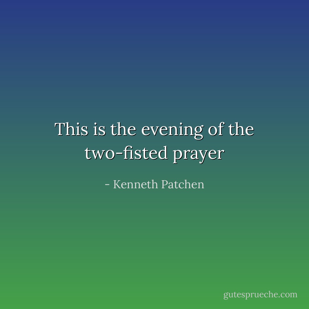 This is the evening of the two-fisted prayer - Kenneth Patchen