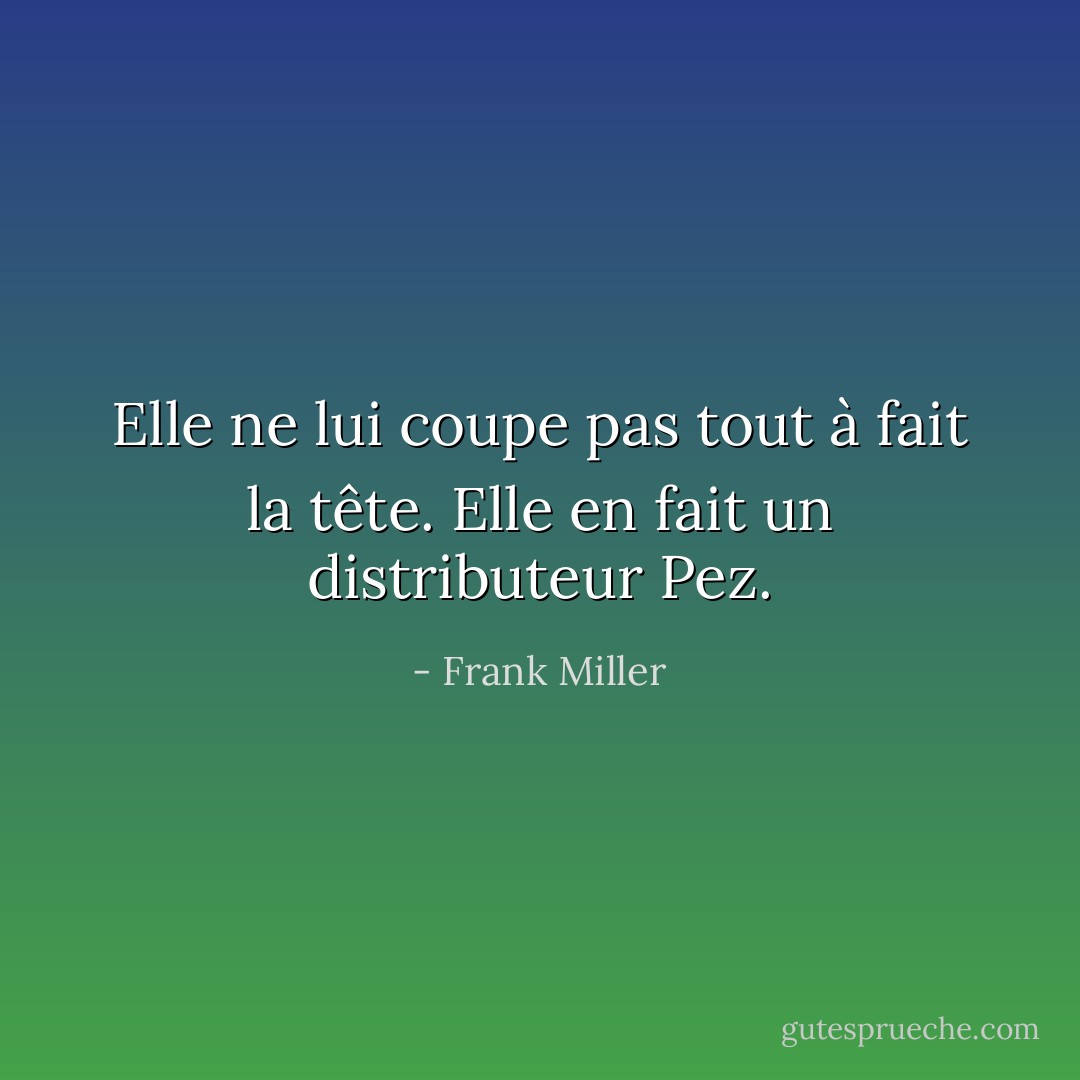 Elle ne lui coupe pas tout à fait la tête.<br />Elle en fait un distributeur Pez. - Frank Miller
