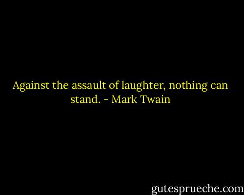 Against the assault of laughter, nothing can stand. - Mark Twain