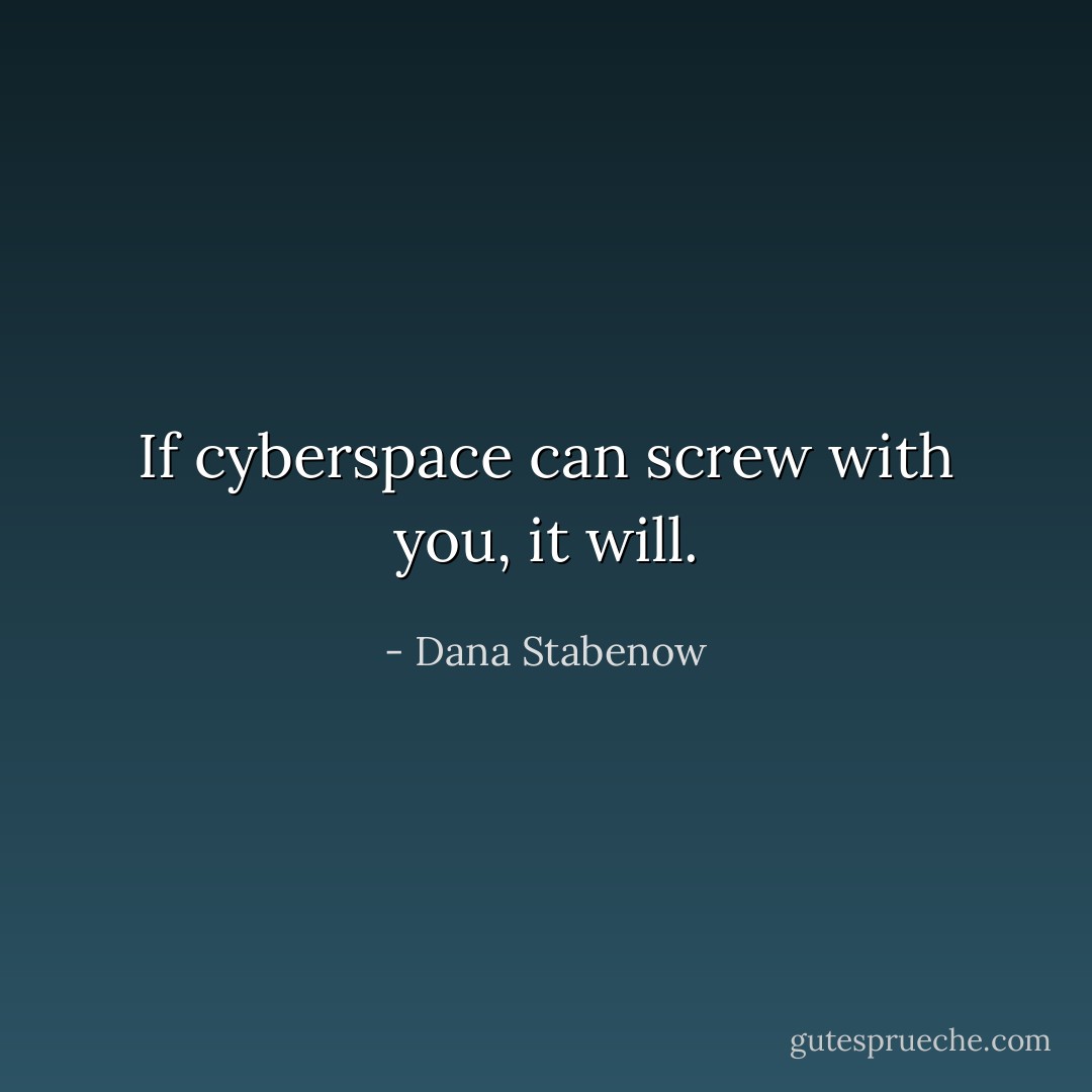 If cyberspace can screw with you, it will. - Dana Stabenow