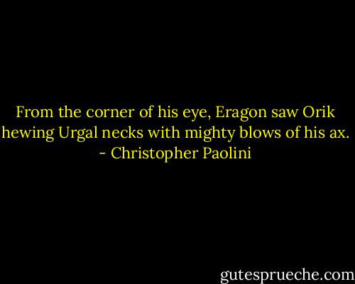 From the corner of his eye, Eragon saw Orik hewing Urgal necks with mighty blows of his ax. - Christopher Paolini