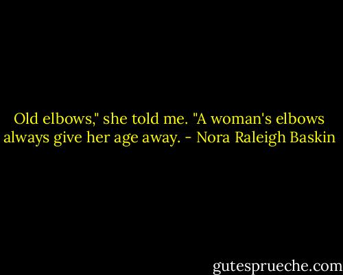 Old elbows," she told me. "A woman's elbows always give her age away. - Nora Raleigh Baskin