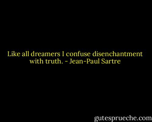 Like all dreamers I confuse disenchantment with truth. - Jean-Paul Sartre