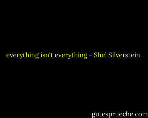 everything isn't everything - Shel Silverstein