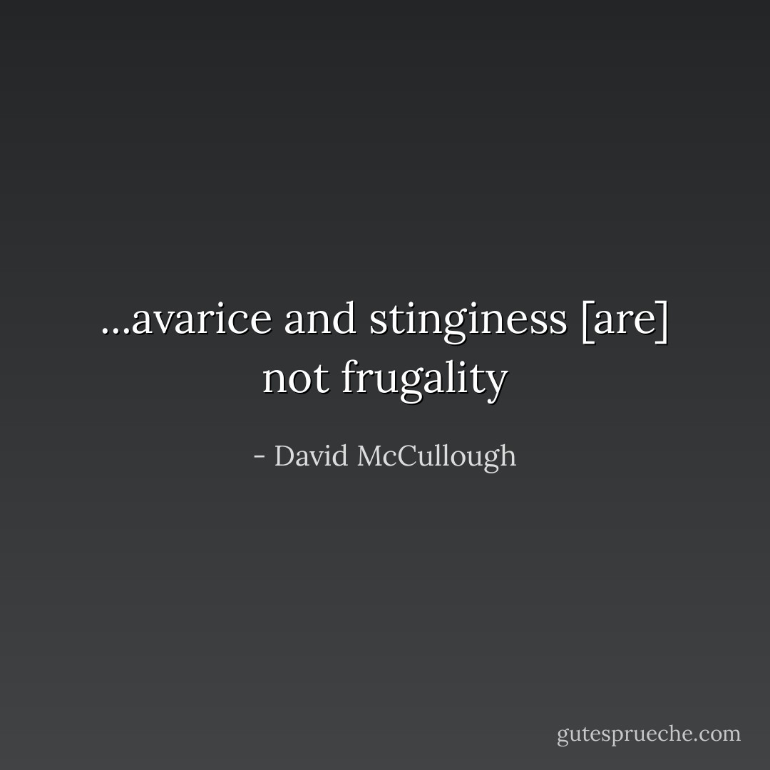 ...avarice and stinginess [are] not frugality - David McCullough
