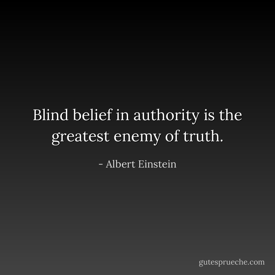 Blind belief in authority is the greatest enemy of truth. - Albert Einstein