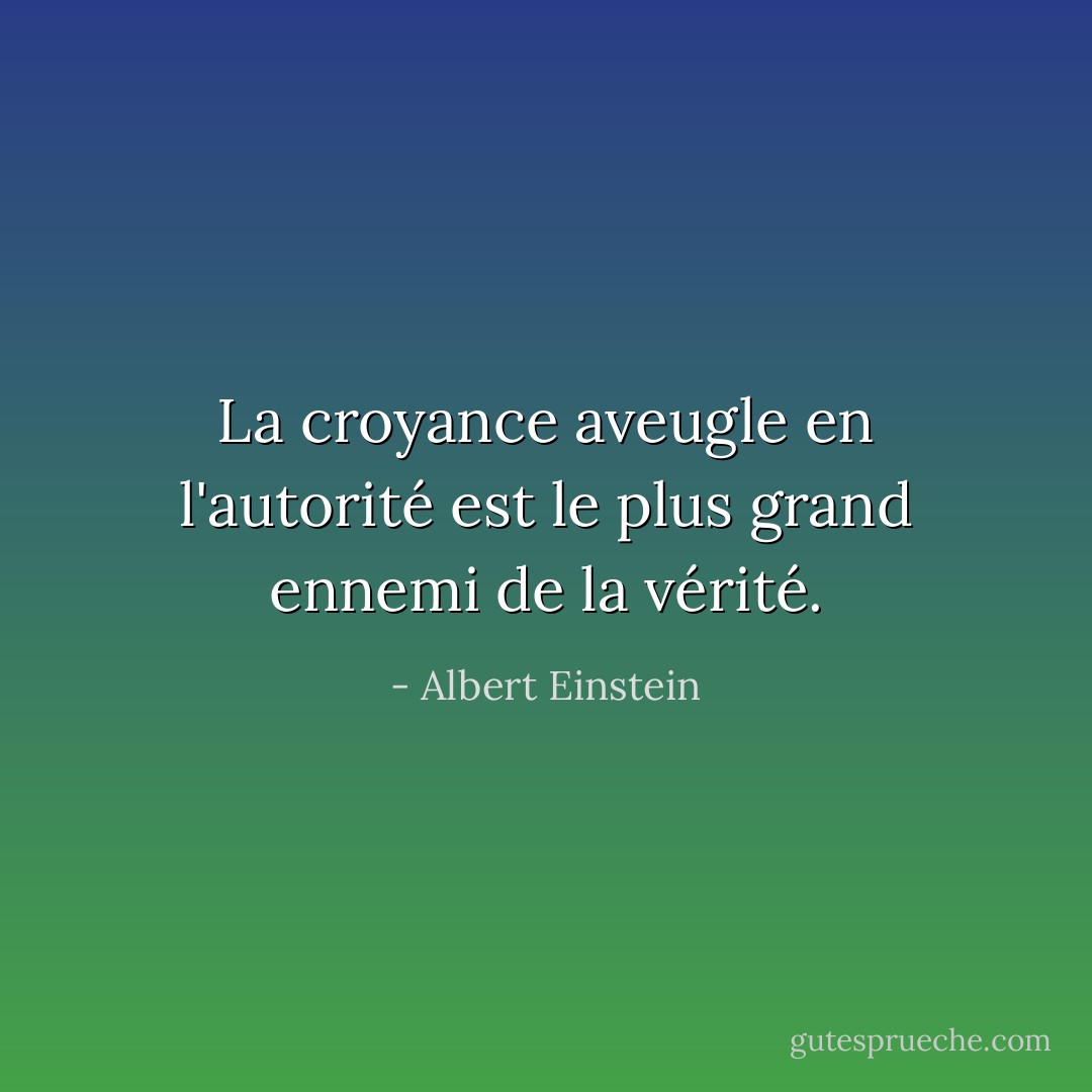 La croyance aveugle en l'autorité est le plus grand ennemi de la vérité. - Albert Einstein
