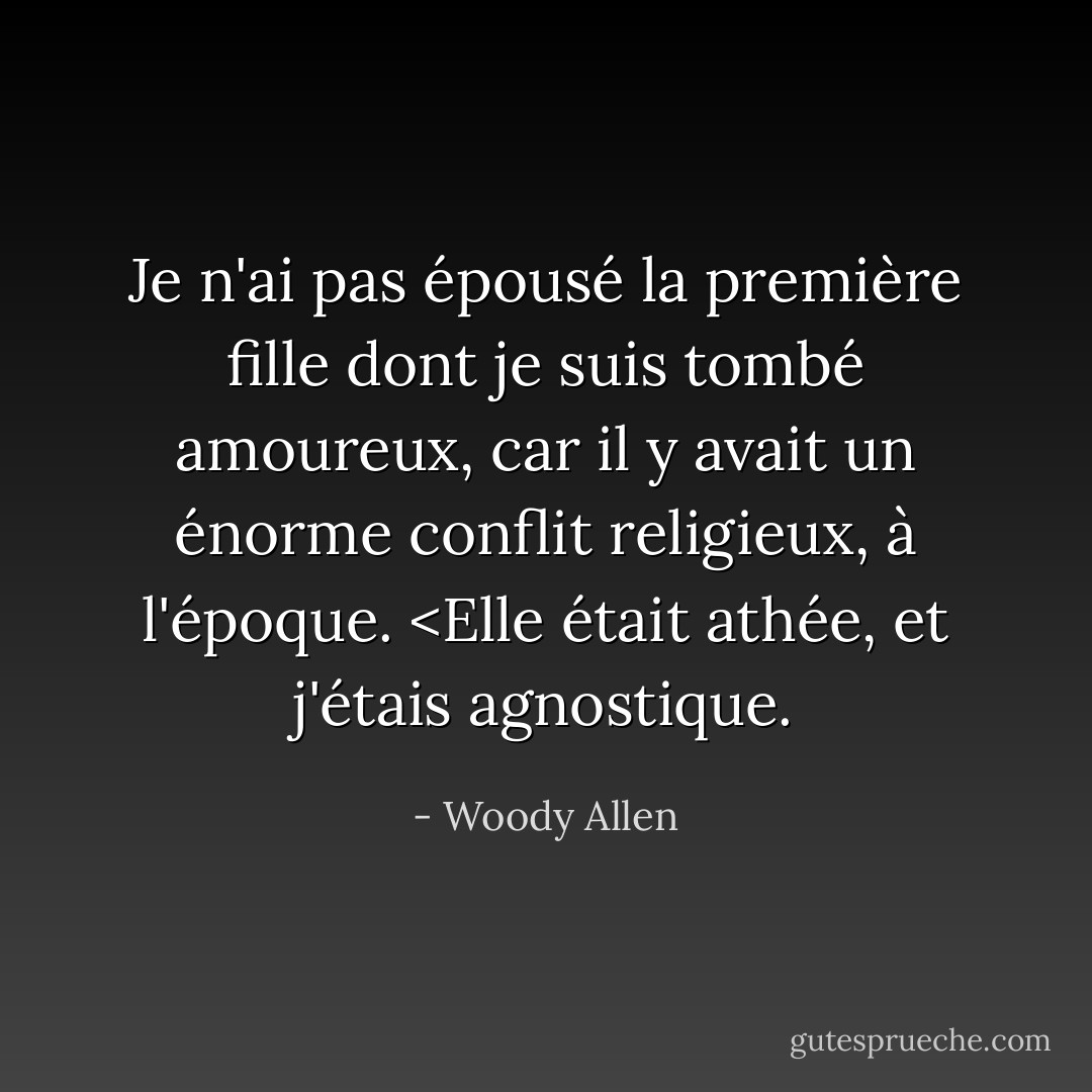 Je n'ai pas épousé la première fille dont je suis tombé amoureux, car il y avait un énorme conflit religieux, à l'époque. <Elle était athée, et j'étais agnostique. - Woody Allen