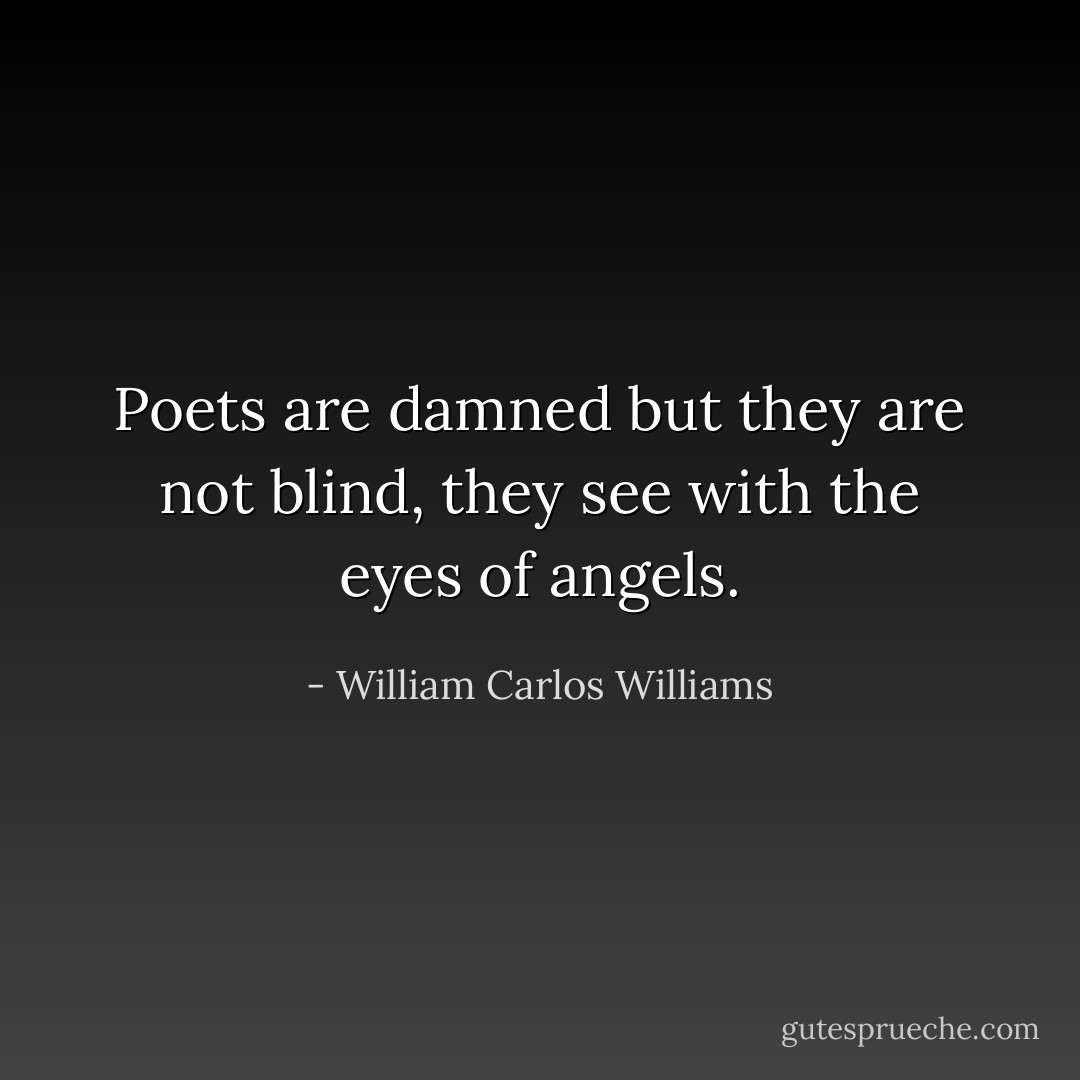 Poets are damned but they are not blind, they see with the eyes of angels. - William Carlos Williams