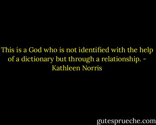 This is a God who is not identified with the help of a dictionary but through a relationship. - Kathleen Norris