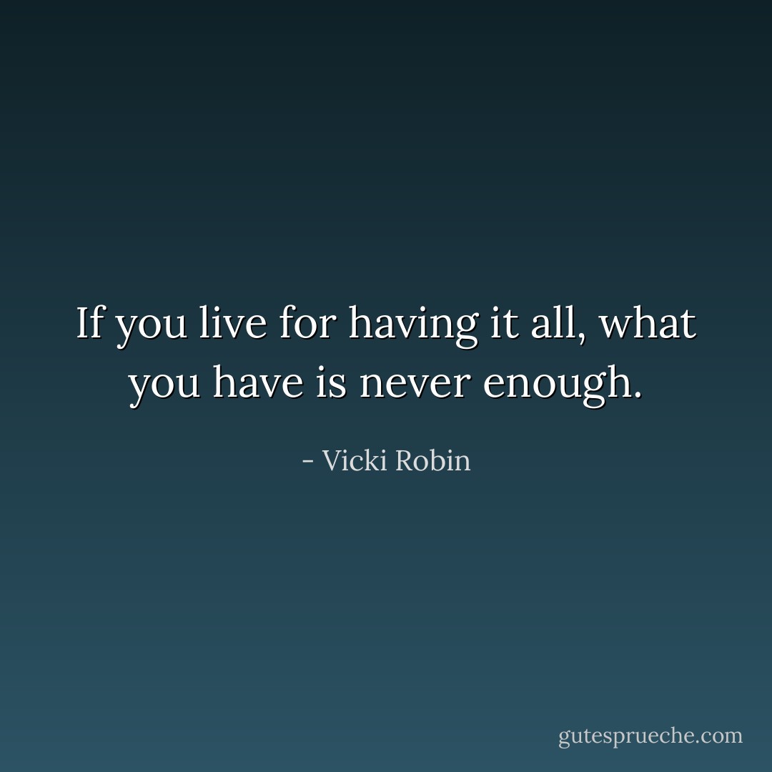 If you live for having it all, what you have is never enough. - Vicki Robin