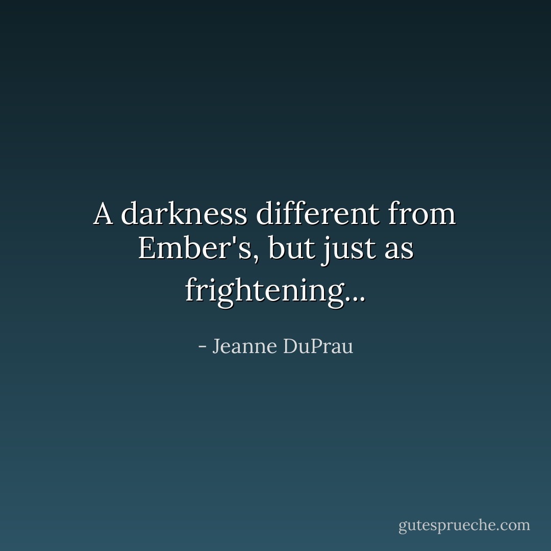 A darkness different from Ember's, but just as frightening... - Jeanne DuPrau