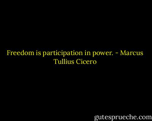 Freedom is participation in power. - Marcus Tullius Cicero