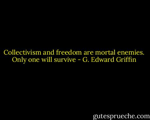Collectivism and freedom are mortal enemies. Only one will survive - G. Edward Griffin
