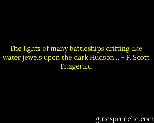 The lights of many battleships drifting like water jewels upon the dark Hudson... - F. Scott Fitzgerald