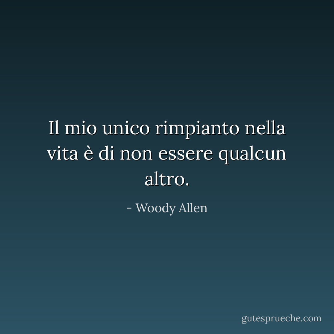 Il mio unico rimpianto nella vita è di non essere qualcun altro. - Woody Allen