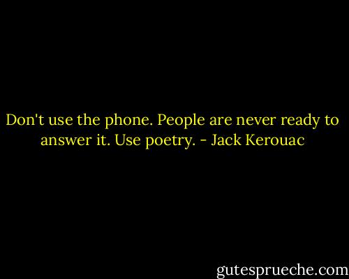 Don't use the phone. People are never ready to answer it. Use poetry. - Jack Kerouac