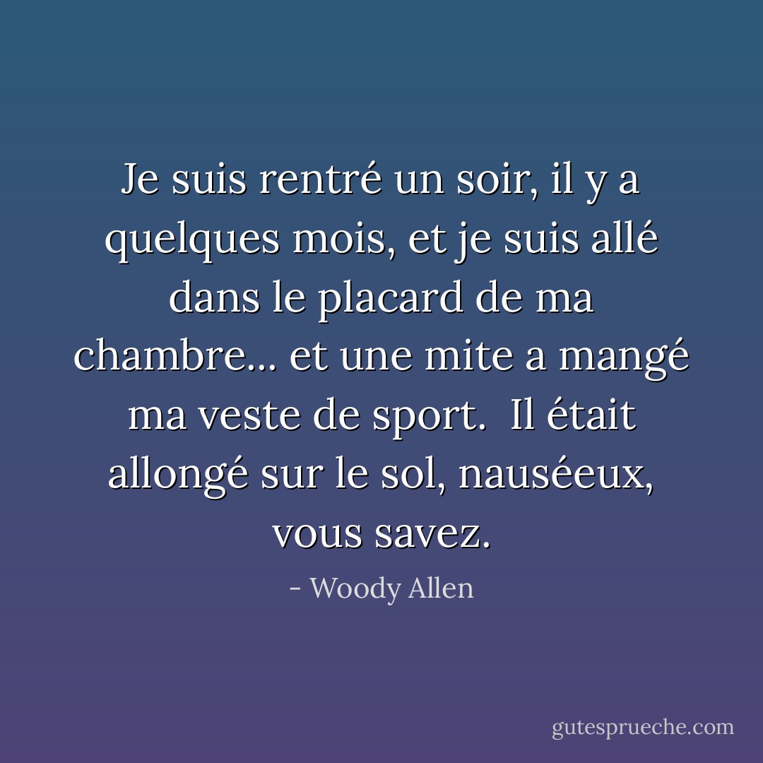 Je suis rentré un soir, il y a quelques mois, et je suis allé dans le placard de ma chambre... et une mite a mangé ma veste de sport. <br />Il était allongé sur le sol, nauséeux, vous savez. - Woody Allen