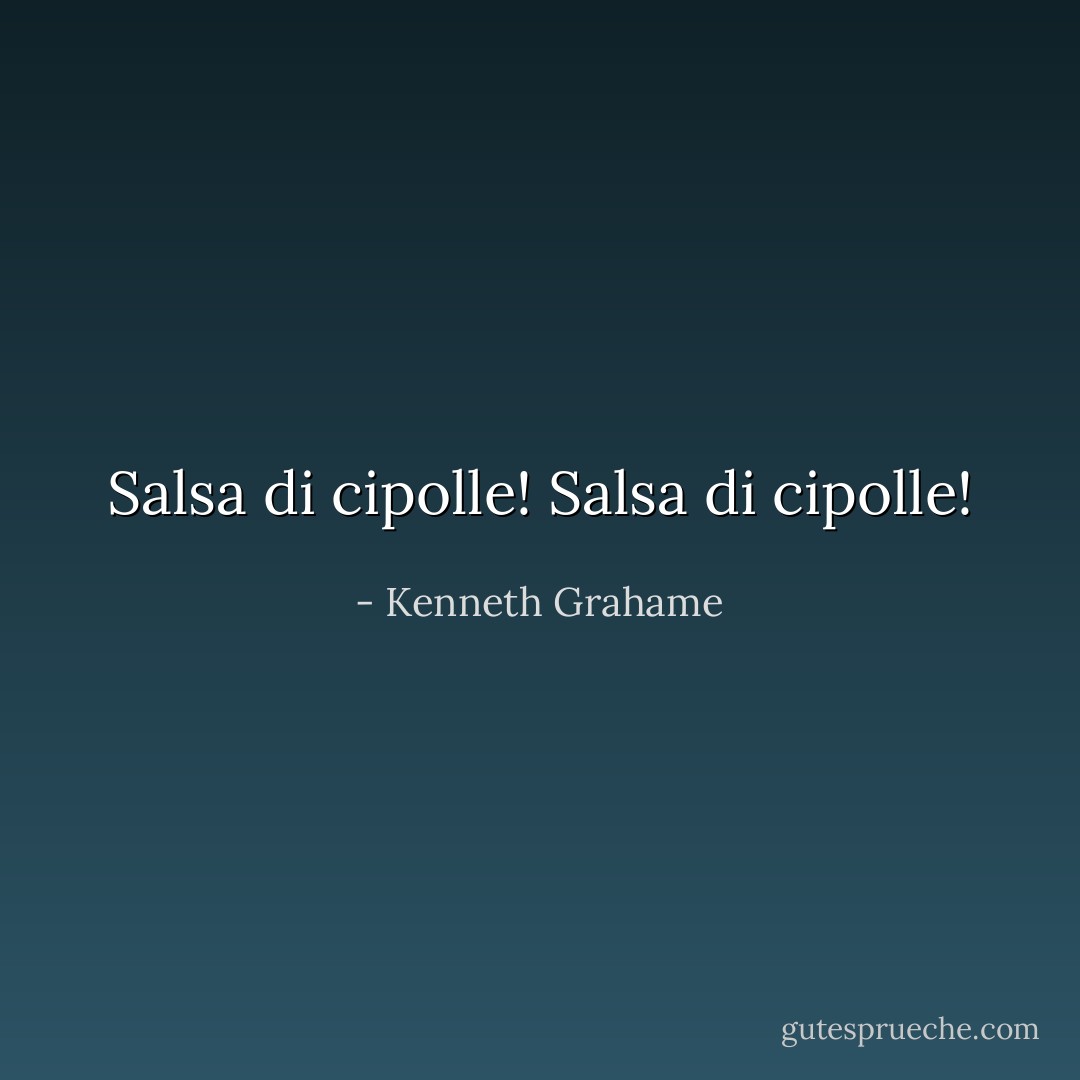 Salsa di cipolle! Salsa di cipolle! - Kenneth Grahame