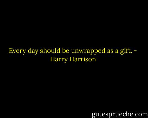 Every day should be unwrapped as a gift. - Harry Harrison