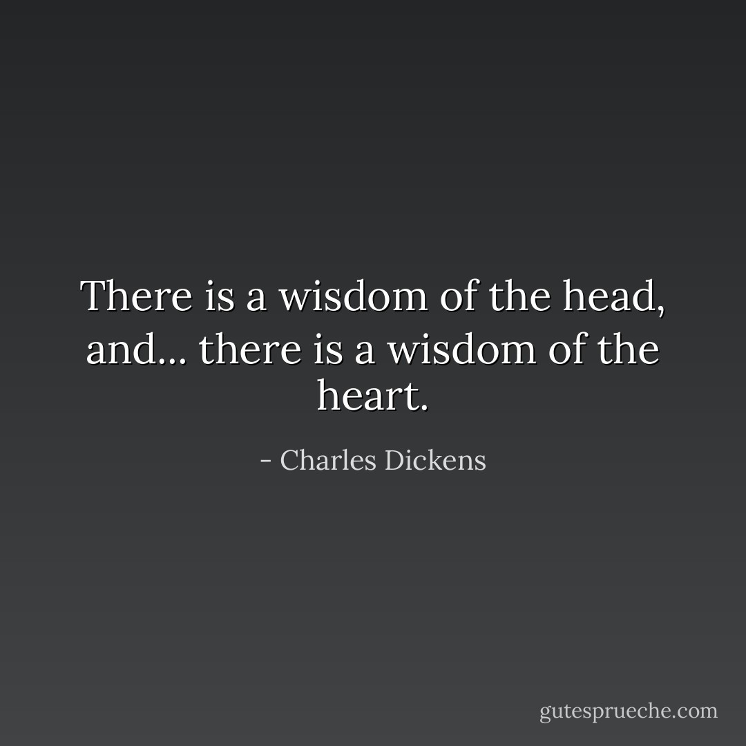 There is a wisdom of the head, and... there is a wisdom of the heart. - Charles Dickens