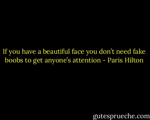 If you have a beautiful face you don’t need fake boobs to get anyone’s attention - Paris Hilton