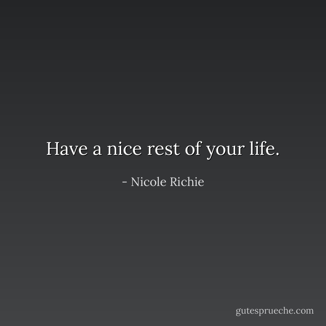 Have a nice rest of your life. - Nicole Richie