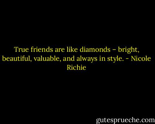 True friends are like diamonds – bright, beautiful, valuable, and always in style. - Nicole Richie
