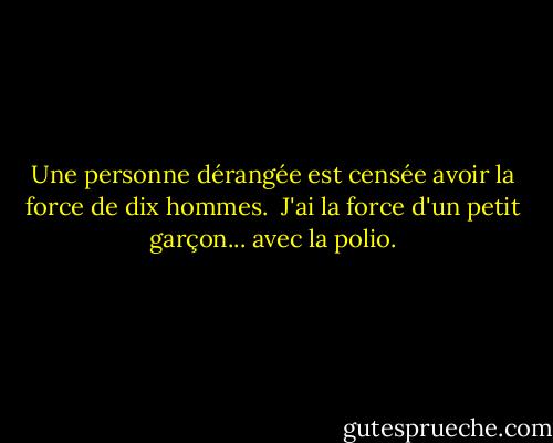 Une personne dérangée est censée avoir la force de dix hommes. <br />J'ai la force d'un petit garçon... avec la polio. - Woody Allen