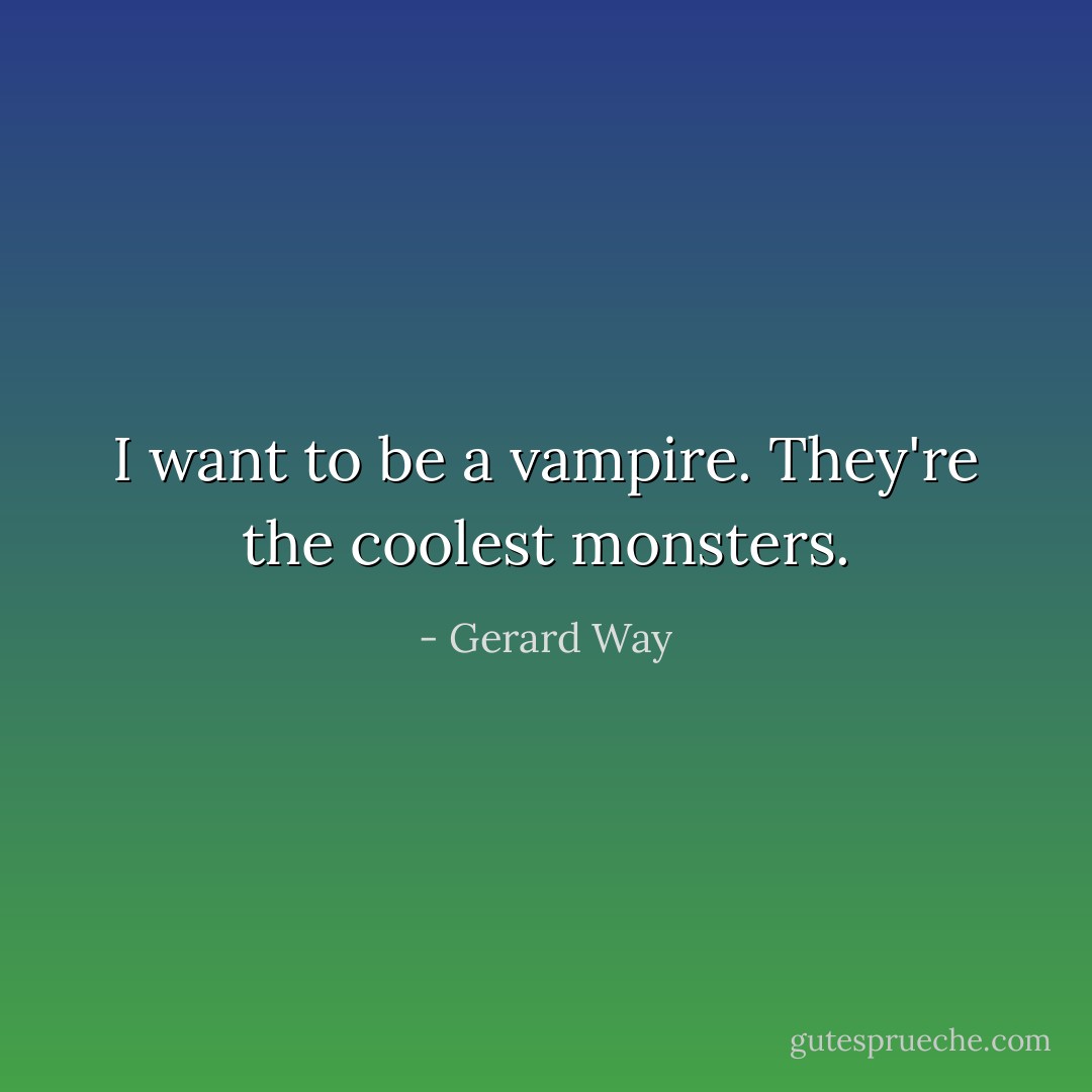 I want to be a vampire. They're the coolest monsters. - Gerard Way