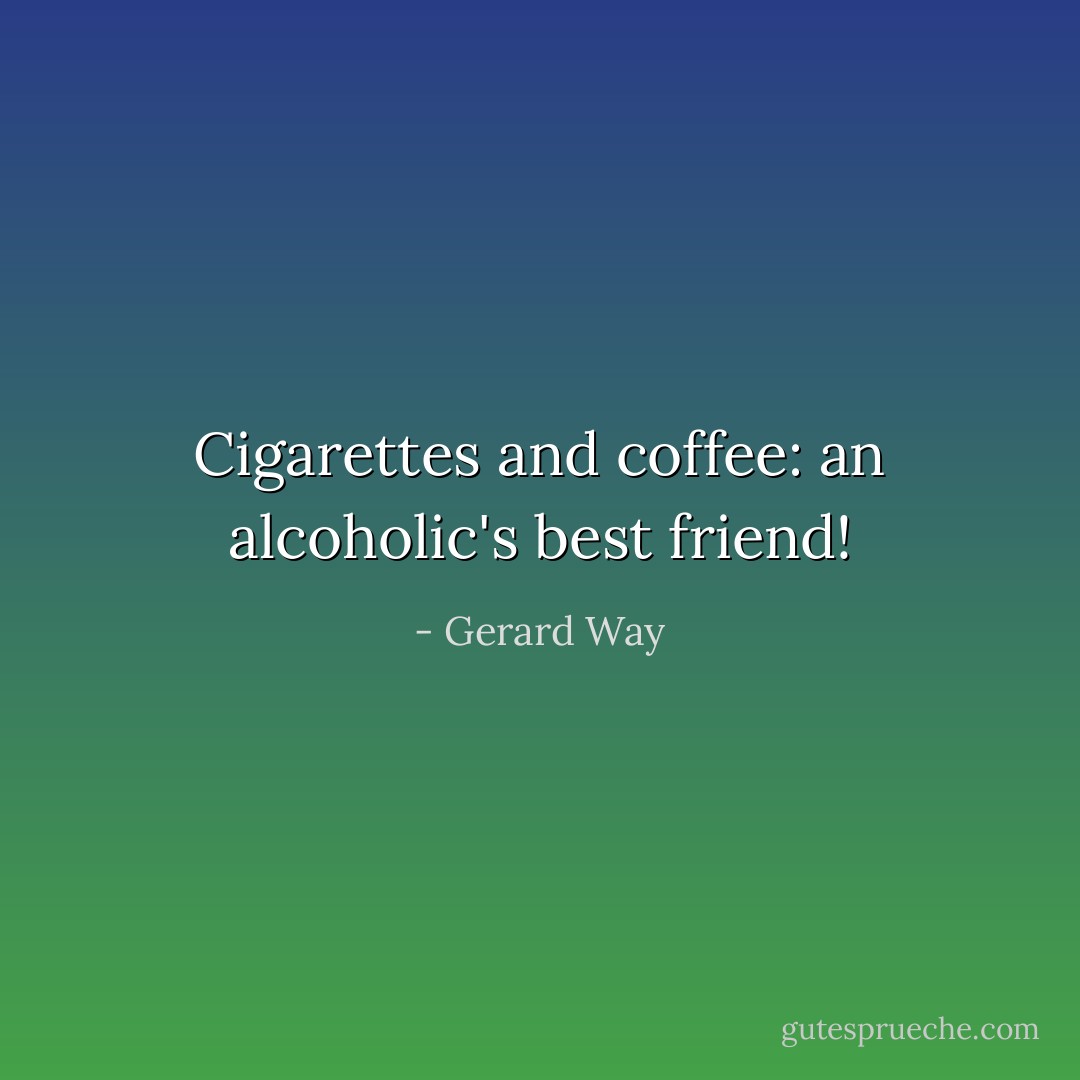 Cigarettes and coffee: an alcoholic's best friend! - Gerard Way