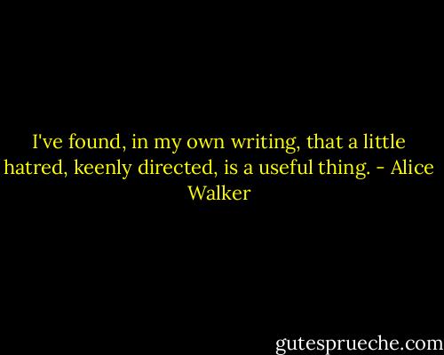 I've found, in my own writing, that a little hatred, keenly directed, is a useful thing. - Alice Walker