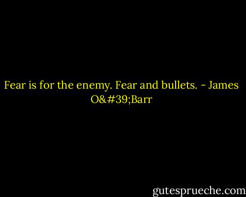 Fear is for the enemy. Fear and bullets. - James O'Barr