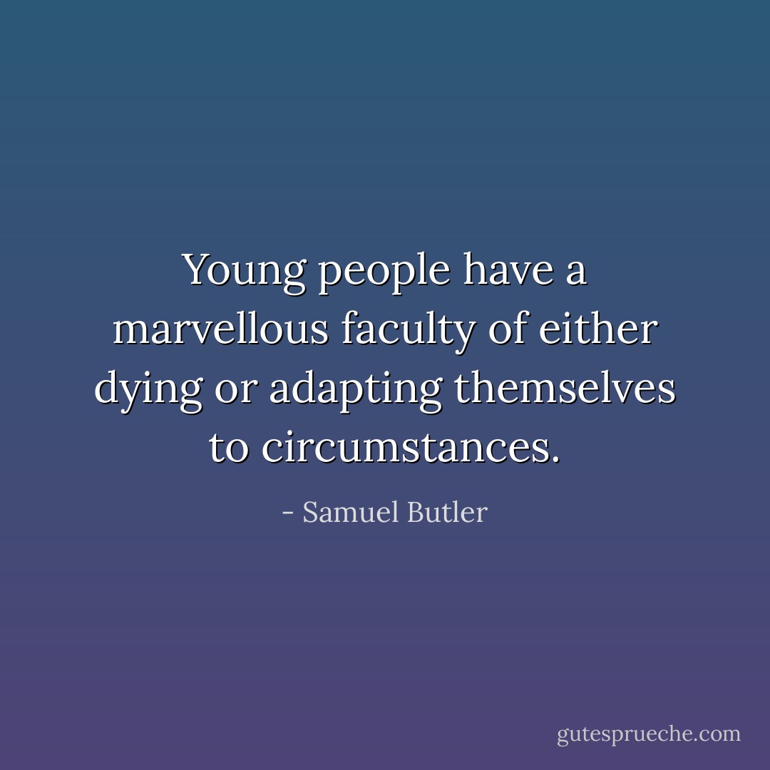 Young people have a marvellous faculty of either dying or adapting themselves to circumstances. - Samuel Butler
