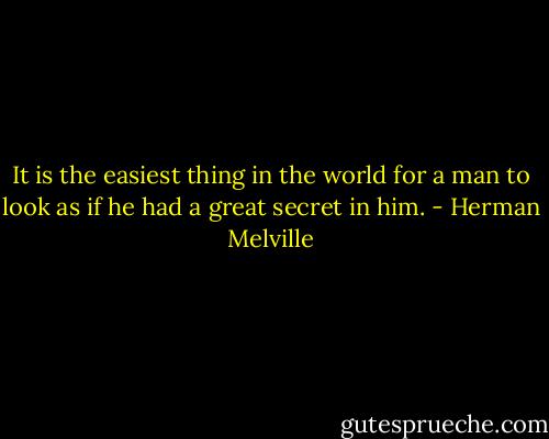 It is the easiest thing in the world for a man to look as if he had a great secret in him. - Herman Melville