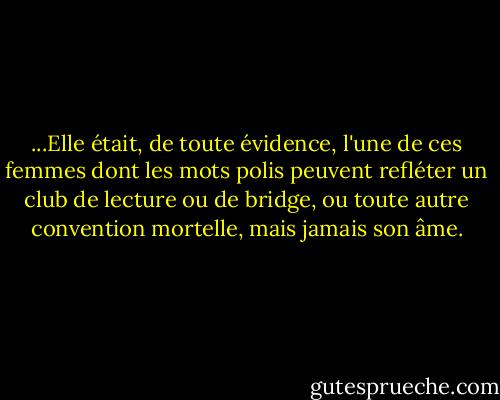 ...Elle était, de toute évidence, l'une de ces femmes dont les mots polis peuvent refléter un club de lecture ou de bridge, ou toute autre convention mortelle, mais jamais son âme. - Vladimir Nabokov