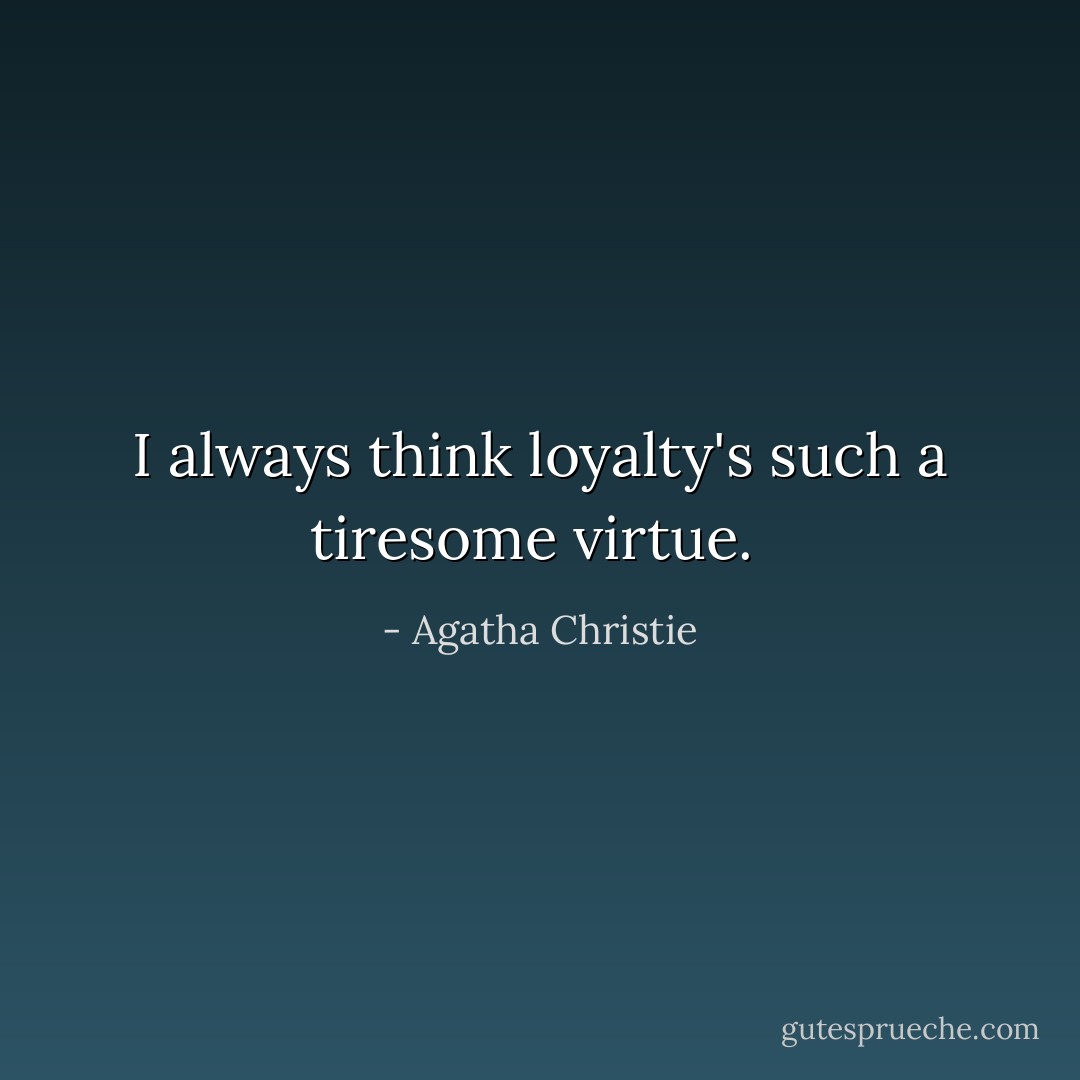I always think loyalty's such a tiresome virtue.  - Agatha Christie