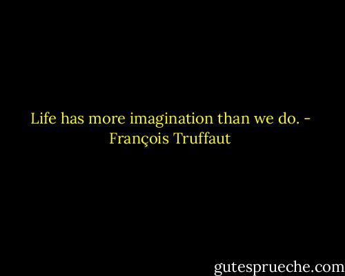 Life has more imagination than we do. - François Truffaut