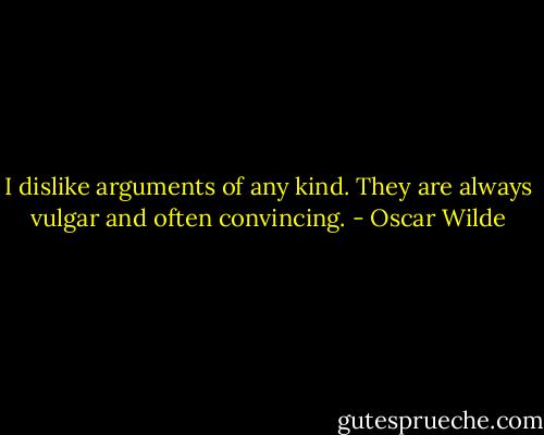 I dislike arguments of any kind. They are always vulgar and often convincing. - Oscar Wilde
