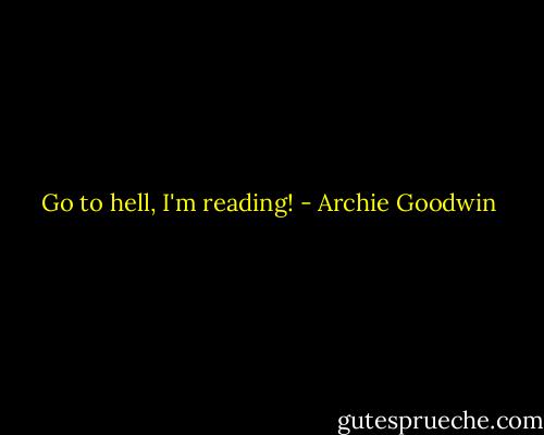 Go to hell, I'm reading! - Archie Goodwin