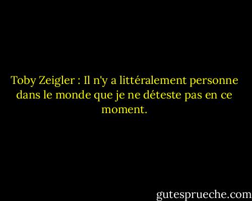 Toby Zeigler : Il n'y a littéralement personne dans le monde que je ne déteste pas en ce moment. - Aaron Sorkin