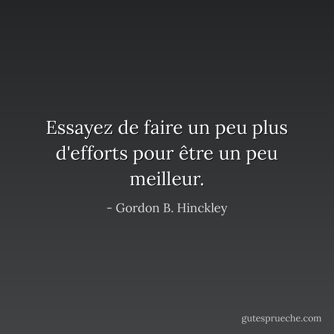 Essayez de faire un peu plus d'efforts pour être un peu meilleur. - Gordon B. Hinckley