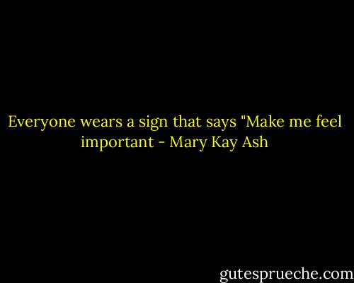Everyone wears a sign that says "Make me feel important - Mary Kay Ash
