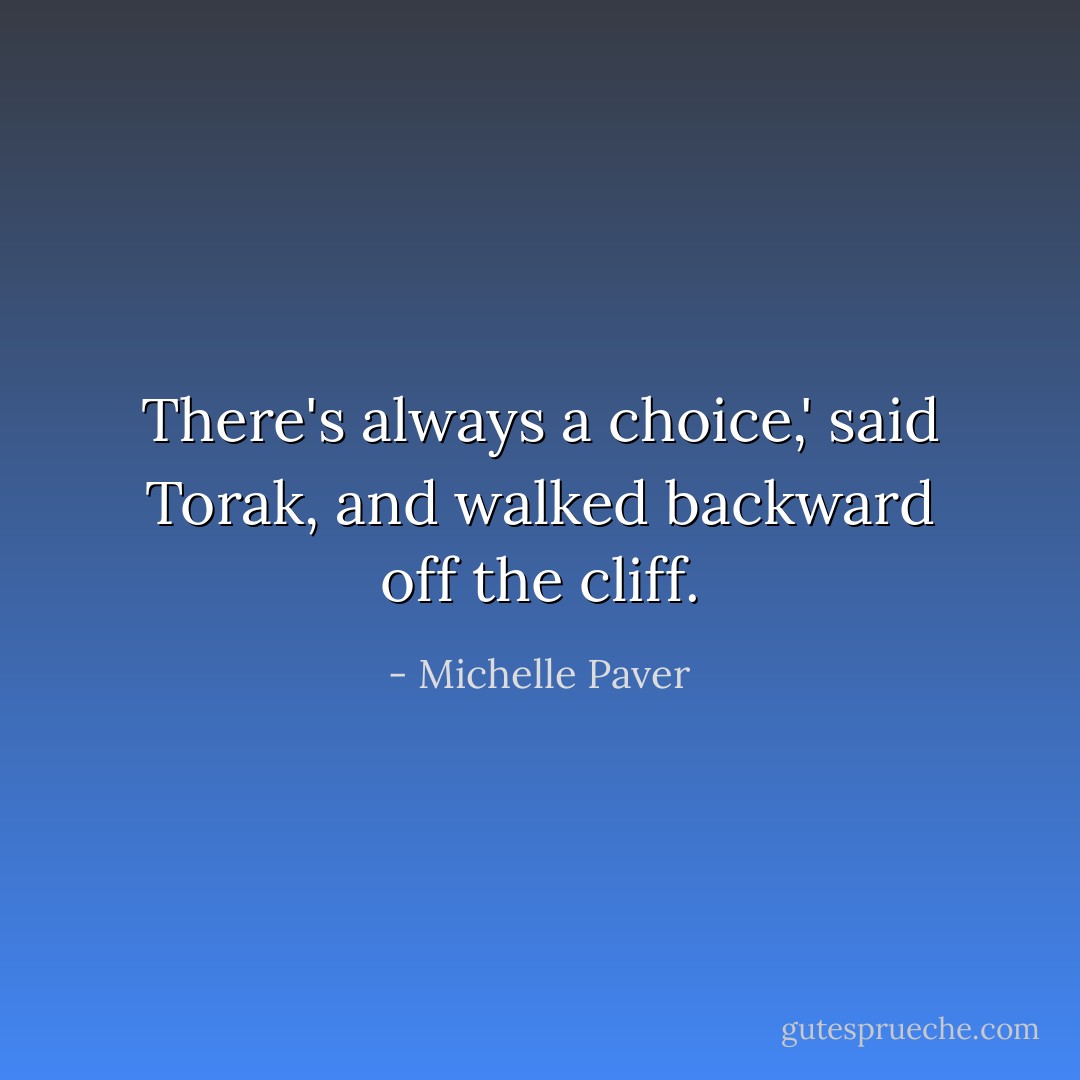 There's always a choice,' said Torak, and walked backward off the cliff. - Michelle Paver